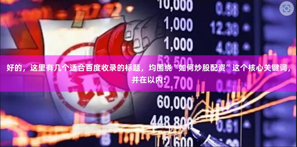 好的，这里有几个适合百度收录的标题，均围绕“如何炒股配资”这个核心关键词，并在以内：