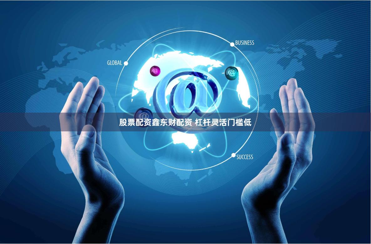 股票配资鑫东财配资 杠杆灵活门槛低