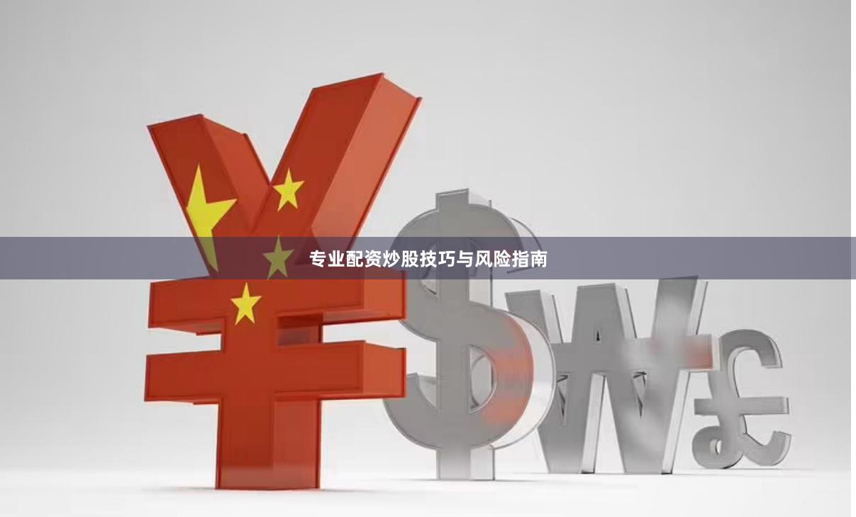 专业配资炒股技巧与风险指南
